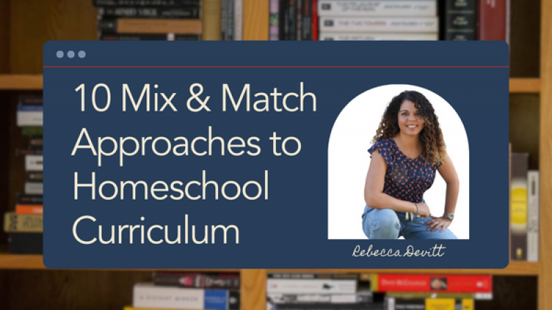 10 Mix & Match Approaches to Homeschool Curriculum by Rebecca Devitt