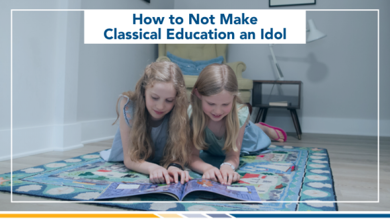 How to Not Make Classical Education an Idol